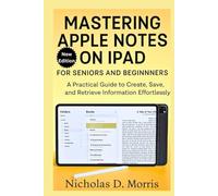 MASTERING APPLE NOTES ON IPAD FOR SENIORS AND BEGINNERS: A Practical Guide to Create, Save, and Retrieve Information Effortlessly (MULTI-MEDIA)