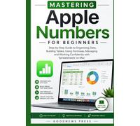 Mastering Apple Numbers for Beginners: Step-by-Step Guide to Organizing Data, Building Tables, Using Formulas, Managing and Working Confidently with Spreadsheets on Mac