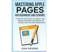 Mastering Apple Pages for Beginners and Seniors: A Step-by-Step Guide to Create, Format, and Design Stunning Documents on iPhone, iPad, and Mac Computers