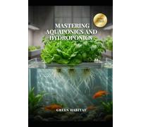 Mastering Aquaponics and Hydroponics: The Ultimate Guide to Soil-Free Cultivation and DIY Aquaponic Systems