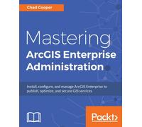 Mastering ArcGIS Enterprise Administration