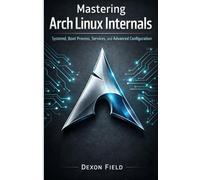 Mastering Arch Linux Internals: Systemd, Boot Process, Services, and Advanced Configuration (Arch Linux Pro Stack Series)