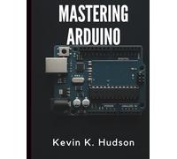 Mastering Arduino: Complete Reference and Projects Guide (Programming and Coding Essentials for Beginners)