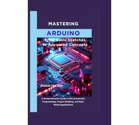MASTERING ARDUINO: From Basic Sketches to Advanced Concepts: A Comprehensive Guide to Microcontroller Programming, Project Building, and Real-World Applications (Applied Tech Mastery Series)