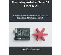 Mastering Arduino Nano R4 From A-Z: Overview of the Latest Updates and Enhanced Capabilities of the Arduino Nano R4 (Programming and Engineering)