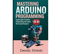 Mastering Arduino Programming: A Quick Guide to Arduino Programming with Simple Do it yourself Projects
