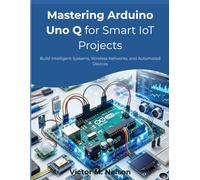 Mastering Arduino Uno Q for Smart IoT Projects: Build Intelligent Systems, Wireless Networks, and Automated Devices (The Future-Ready Programmer Series)