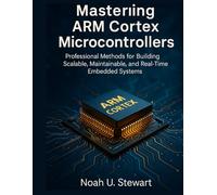 Mastering ARM Cortex Microcontrollers:: Professional Methods for Building Scalable, Maintainable, and Real-Time Embedded Systems (Advanced Engineering Methods and Reference)