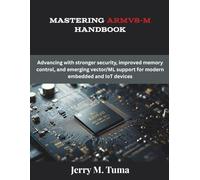 Mastering Armv8-M Handbook: Advancing with stronger security, improved memory control, and emerging vector/ML support for modern embedded and IoT devices (The Future Developers)