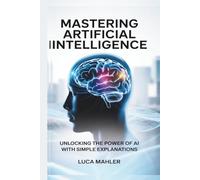 Mastering Artificial Intelligence: Unlocking the Power of AI With Simple Explanations (Tech-Powered Business)