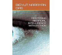 MASTERING ARTIFICIAL INTELLIGENCE WITH PYTHON: 6 (A-Z of Artificial Intelligence for beginners)