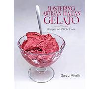 Mastering Artisan Italian Gelato: Recipes and Techniques