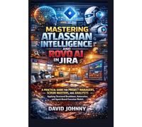 Mastering Atlassian intelligence and Rovo AI in Jira for beginners and professionals: A practical guide for project managers, scrum masters, and ... and automation. (Business Software)
