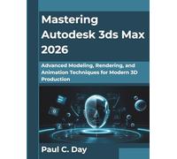 Mastering Autodesk 3ds Max 2026: Advanced Modeling, Rendering, and Animation Techniques for Modern 3D Production (The Future Architect Series)