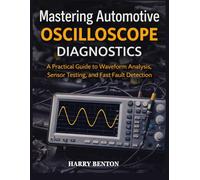 MASTERING AUTOMOTIVE OSCILLOSCOPE DIAGNOSTICS: A Practical Guide to Waveform Analysis, Sensor Testing, and Fast Fault Detection