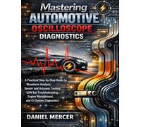 Mastering Automotive Oscilloscope Diagnostics: A Practical Step-by-Step Guide to Waveform Analysis, Sensor and Actuator Testing, CAN Bus Troubleshooting, Engine Management, and EV System Diagnostics