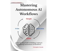 Mastering Autonomous AI Workflows: A Step-by-Step Guide to Building, Scaling & Specializing Autonomous AI Workflows