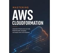 Mastering AWS CloudFormation: Automate Infrastructure as Code, Build Reusable Templates, and Deploy with CI/CD Pipelines