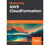 Mastering AWS CloudFormation: Plan, develop, and deploy your cloud infrastructure effectively using AWS CloudFormation