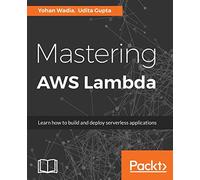 Mastering AWS Lambda: Learn how to build and deploy serverless applications