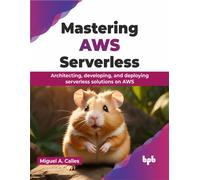 Mastering AWS Serverless: Architecting, developing, and deploying serverless solutions on AWS (English Edition)