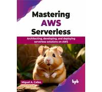Mastering AWS Serverless : Architecting, developing, and deploying serverless solutions on AWS (English Edition)