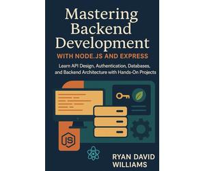 Mastering Backend Development with Node.js and Express: Learn API Design, Authentication, Databases, and Backend Architecture with Hands-On Projects (The Modern Developer Series)