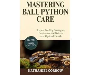 MASTERING BALL PYTHON CARE: Expert Feeding Strategies, Environmental Balance, and Optimal Health