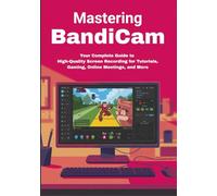 Mastering Bandicam: Your Complete Guide to High-Quality Screen Recording for Tutorials, Gaming, Online Meetings, and More