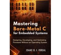 Mastering Bare-Metal C for Embedded Systems: Designing, Developing, and Optimizing Firmware Without an Operating System