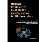 Mastering Bare-Metal Embedded C Programming for Microcontrollers: From Toolchains and Linker Scripts to Real-Time Peripheral Control and Power-Efficient Firmware