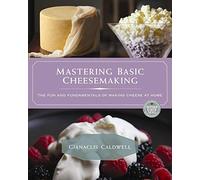 Mastering Basic Cheesemaking: The Fun and Fundamentals of Making Cheese at Home