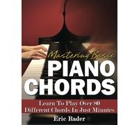 Mastering Basic Piano Chords: Learn To Play Over 80 Different Chords In Just Minutes