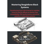Mastering BeagleBone Black Systems: Transitioning from 5.10-ti kernel to mainline Linux 6.x and its effects on Device Tree compatibility, PRU ... systems (The Modern Hardware Engineering)