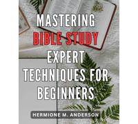Mastering Bible Study: Expert Techniques for Beginners: Unlock the Secrets of Bible Study with Proven Methods for Beginners - Your Key to Spiritual Growth