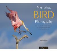 Mastering Bird Photography : The Art, Craft, and Technique of Photographing Birds and Their Behavior