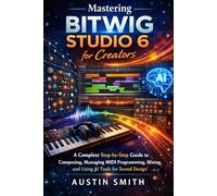 Mastering Bitwig Studio 6 for Creators: A Complete Step-by-Step Guide to Composing, Managing MIDI Programming, Mixing, and Using AI Tools for Sound Design (Music and Audio Software Guides)