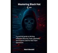Mastering Black Hat C ++: A practical guide to Writing offensive Security Tools, payloads, and Evasive code for Red Team operations