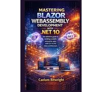 Mastering Blazor WebAssembly Development with .NET 10: The Definitive Guide to Building Scalable Enterprise Apps with C# 14 and Clean Architecture (The Caelum Protocol)