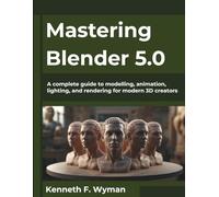 Mastering Blender 5.0: A complete guide to modelling, animation, lighting, and rendering for modern 3D creators: 7 (The Future Architect Series)