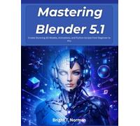 Mastering Blender 5.1: Create Stunning 3D Models, Animations, and Python Scripts from Beginner to Pro (The Future-Ready Programmer Series)