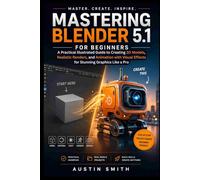 Mastering Blender 5.1 for Beginners: A Practical Illustrated Guide to Creating 3D Models, Realistic Renders, and Animation with Visual Effects for ... Multimedia And Software Updates (AMS))