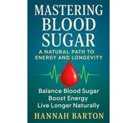 MASTERING BLOOD SUGAR: A NATURAL PATH TO ENERGY AND LONGEVITY: Balance Blood Sugar, Boost Energy, Live Longer Naturally: 3 (ESSENTIAL HEALTH SCIENCE SERIES)