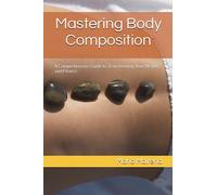 Mastering Body Composition: A Comprehensive Guide to Transforming Your Health and Fitness
