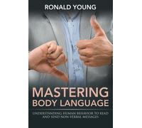 Mastering Body Language : Understanding Human Behavior To Read And Send Non-Verbal Messages