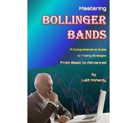 Mastering Bollinger Bands: A Comprehensive Guide to Trading Strategies from Basic to Advanced by Lalit Mohanty