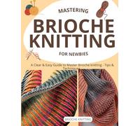 Mastering Brioche knitting for newbies : A Clear & Easy Guide to Master Brioche knitting - Tips & Techniques