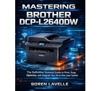 MASTERING BROTHER DCP-L2640DW: The Definitive Technical Guide to Print, Scan, Optimize, and Integrate Your All-in-One Laser System