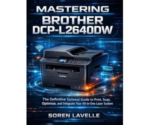 MASTERING BROTHER DCP-L2640DW: The Definitive Technical Guide to Print, Scan, Optimize, and Integrate Your All-in-One Laser System