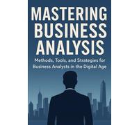 Mastering Business Analysis: „Methoden, Tools und Strategien für Business Analysts im digitalen Zeitalter“
